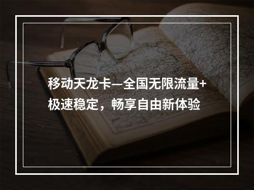 移动天龙卡—全国无限流量+极速稳定，畅享自由新体验