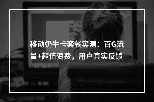 移动奶牛卡套餐实测：百G流量+超值资费，用户真实反馈