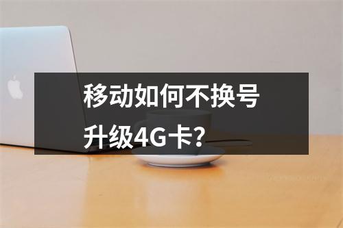 移动如何不换号升级4G卡？
