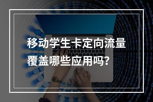移动学生卡定向流量覆盖哪些应用吗？