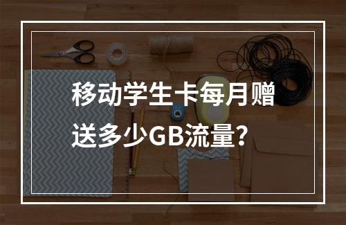 移动学生卡每月赠送多少GB流量？