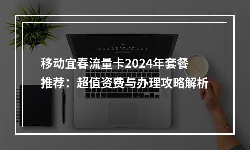 移动宜春流量卡2024年套餐推荐：超值资费与办理攻略解析