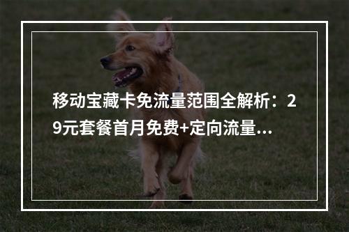 移动宝藏卡免流量范围全解析：29元套餐首月免费+定向流量包