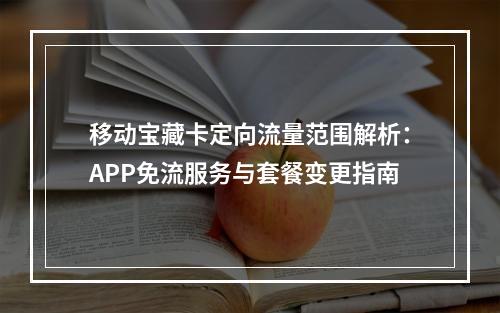移动宝藏卡定向流量范围解析：APP免流服务与套餐变更指南