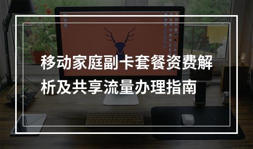 移动家庭副卡套餐资费解析及共享流量办理指南