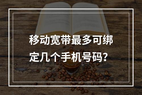 移动宽带最多可绑定几个手机号码？