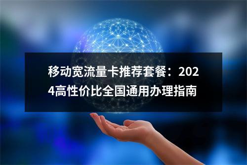 移动宽流量卡推荐套餐：2024高性价比全国通用办理指南