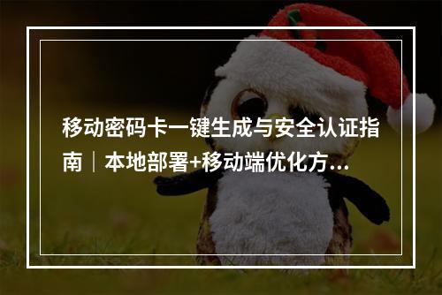 移动密码卡一键生成与安全认证指南｜本地部署+移动端优化方案