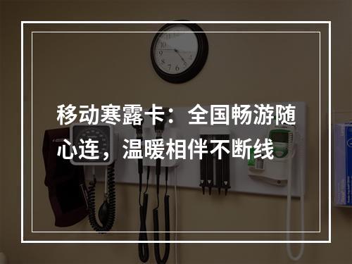 移动寒露卡：全国畅游随心连，温暖相伴不断线