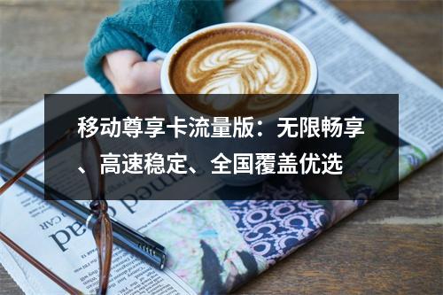 移动尊享卡流量版：无限畅享、高速稳定、全国覆盖优选