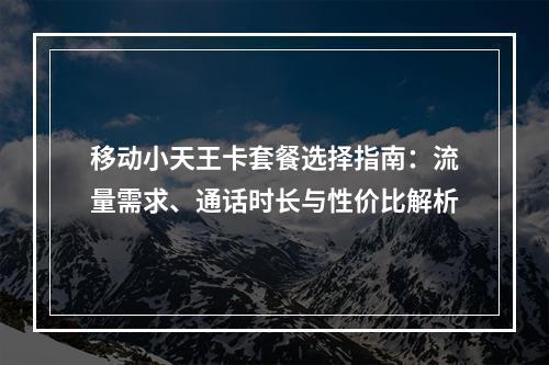 移动小天王卡套餐选择指南：流量需求、通话时长与性价比解析