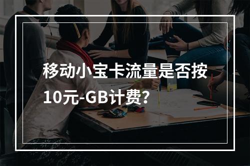移动小宝卡流量是否按10元-GB计费？