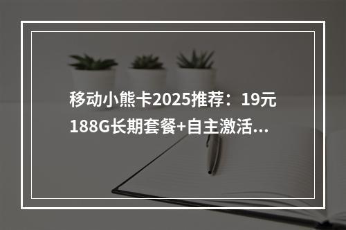 移动小熊卡2025推荐：19元188G长期套餐+自主激活指南