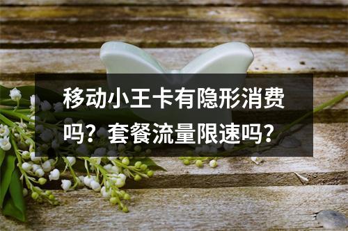 移动小王卡有隐形消费吗？套餐流量限速吗？