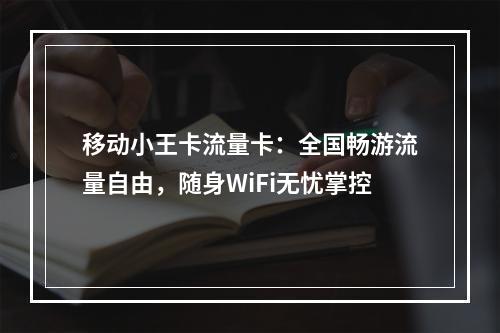 移动小王卡流量卡：全国畅游流量自由，随身WiFi无忧掌控