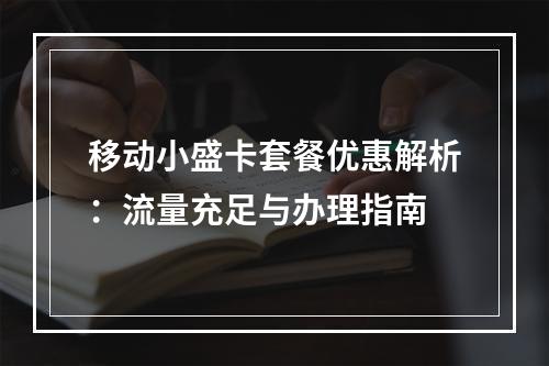 移动小盛卡套餐优惠解析：流量充足与办理指南
