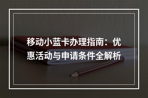 移动小蓝卡办理指南：优惠活动与申请条件全解析