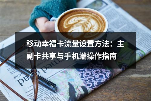 移动幸福卡流量设置方法：主副卡共享与手机端操作指南