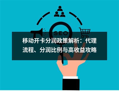 移动开卡分润政策解析：代理流程、分润比例与高收益攻略