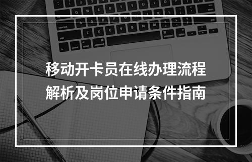 移动开卡员在线办理流程解析及岗位申请条件指南