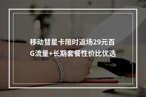 移动彗星卡限时返场29元百G流量+长期套餐性价比优选