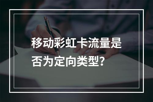 移动彩虹卡流量是否为定向类型？