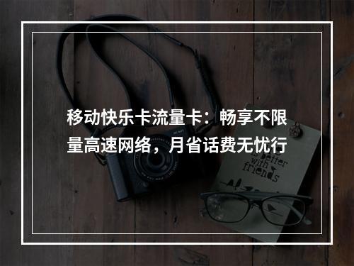 移动快乐卡流量卡：畅享不限量高速网络，月省话费无忧行