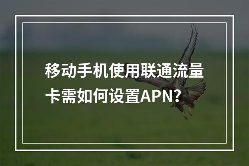 移动手机使用联通流量卡需如何设置APN？