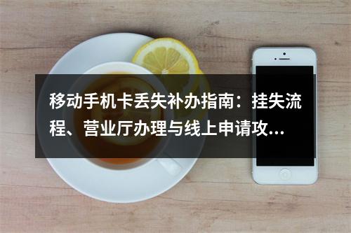 移动手机卡丢失补办指南：挂失流程、营业厅办理与线上申请攻略