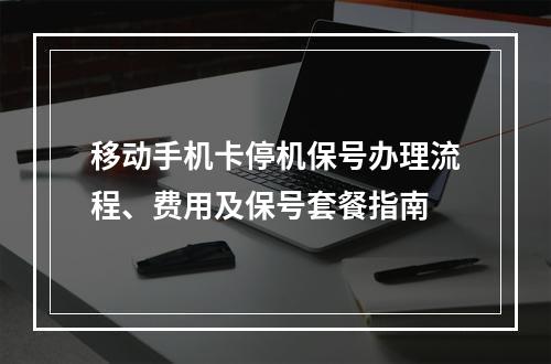 移动手机卡停机保号办理流程、费用及保号套餐指南