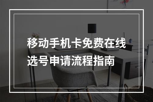 移动手机卡免费在线选号申请流程指南