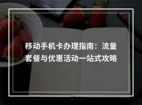 移动手机卡办理指南：流量套餐与优惠活动一站式攻略
