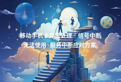 移动手机卡异常处理｜信号中断·无法使用·服务中断应对方案