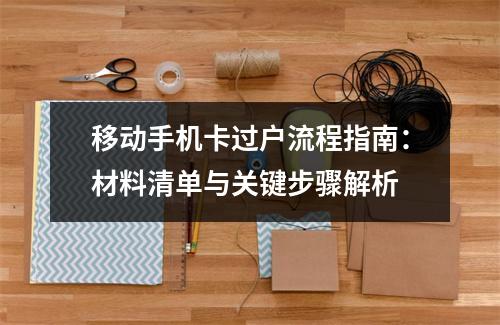 移动手机卡过户流程指南：材料清单与关键步骤解析