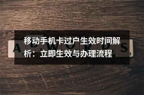 移动手机卡过户生效时间解析：立即生效与办理流程