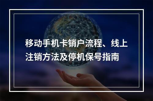 移动手机卡销户流程、线上注销方法及停机保号指南