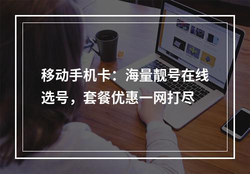 移动手机卡：海量靓号在线选号，套餐优惠一网打尽