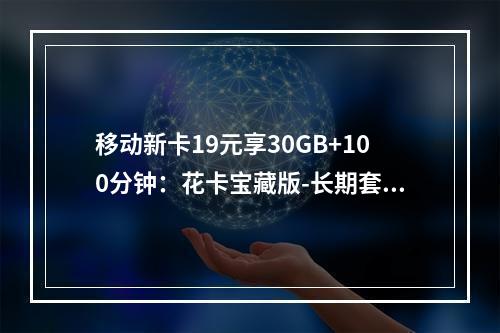 移动新卡19元享30GB+100分钟：花卡宝藏版-长期套餐推荐