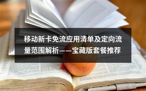移动新卡免流应用清单及定向流量范围解析——宝藏版套餐推荐