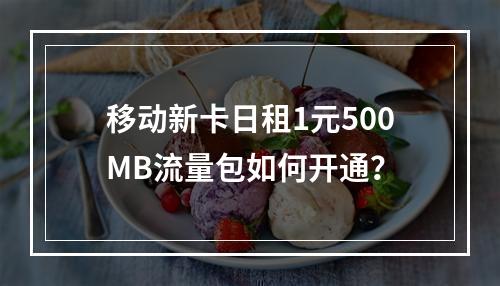 移动新卡日租1元500MB流量包如何开通？