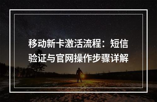 移动新卡激活流程：短信验证与官网操作步骤详解
