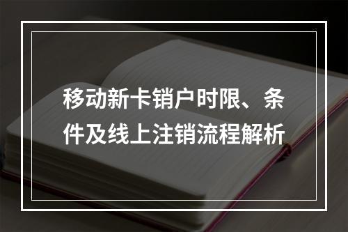 移动新卡销户时限、条件及线上注销流程解析