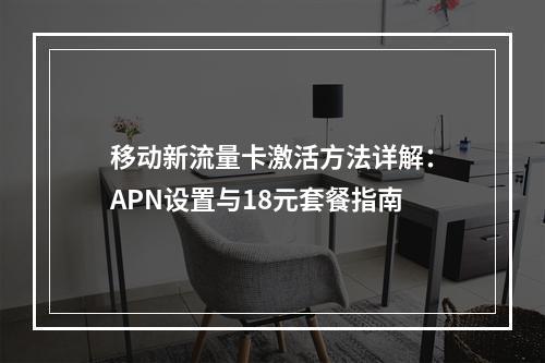 移动新流量卡激活方法详解：APN设置与18元套餐指南
