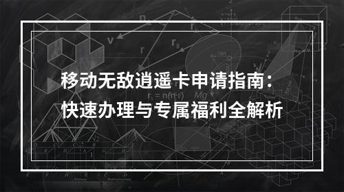 移动无敌逍遥卡申请指南：快速办理与专属福利全解析