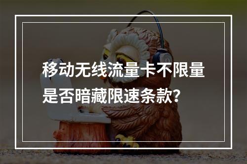 移动无线流量卡不限量是否暗藏限速条款？