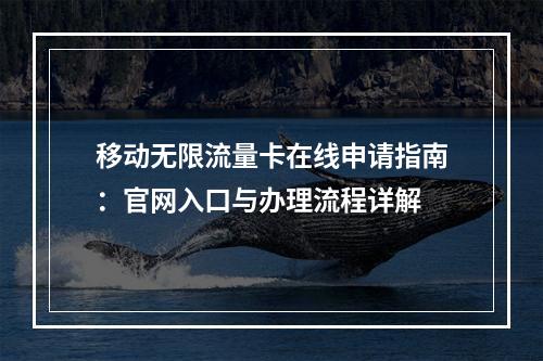 移动无限流量卡在线申请指南：官网入口与办理流程详解