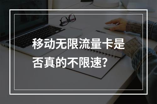 移动无限流量卡是否真的不限速？