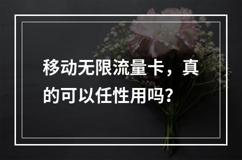 移动无限流量卡，真的可以任性用吗？