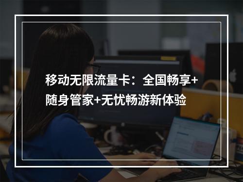 移动无限流量卡：全国畅享+随身管家+无忧畅游新体验