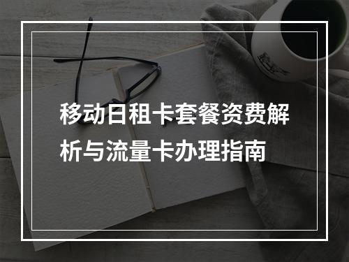 移动日租卡套餐资费解析与流量卡办理指南